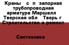 Краны 11с67п, запорная,трубопроводная арматура Маршалл - Тверская обл., Тверь г. Строительство и ремонт » Сантехника   